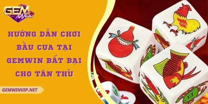 Hướng dẫn chơi bầu cua tại Gemwin bất bại cho tân thủ